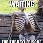 still waiting | ME? I'M JUST WAITING; FOR THE NEXT EPISODE OF THE LONG DARK | image tagged in still waiting | made w/ Imgflip meme maker