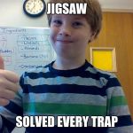 A True Genius | JIGSAW; SOLVED EVERY TRAP | image tagged in a true genius | made w/ Imgflip meme maker