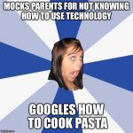 Annoying Facebook Girl Meme | MOCKS PARENTS FOR NOT KNOWING HOW TO USE TECHNOLOGY; GOOGLES HOW TO COOK PASTA | image tagged in memes,annoying facebook girl | made w/ Imgflip meme maker