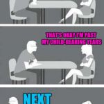 Speed dating | I DON'T WANT KIDS; THAT'S OKAY I'M PAST MY CHILD-BEARING YEARS; NEXT | image tagged in speed-date,speed dating,dating,feminism,hypocrisy,housewife | made w/ Imgflip meme maker