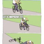 stick in own wheel hurt yourself | IT GOES STEADY; LET'S IMPROVE IT! | image tagged in stick in own wheel hurt yourself | made w/ Imgflip meme maker