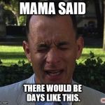 Uh Oh! | MAMA SAID; THERE WOULD BE DAYS LIKE THIS. JMR | image tagged in forest gump,mama said | made w/ Imgflip meme maker