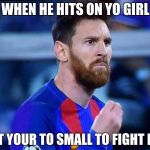 italian messi | WHEN HE HITS ON YO GIRL; BUT YOUR TO SMALL TO FIGHT HIM | image tagged in italian messi | made w/ Imgflip meme maker