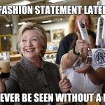 A barfly drowning her sorrows | MY FASHION STATEMENT LATELY IS; TO NEVER BE SEEN WITHOUT A BEER | image tagged in hillary clinton beer foam,rich people,living the dream,billionaire,cry,why not both | made w/ Imgflip meme maker