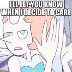 Sarcastic Pearl | I’LL LET YOU KNOW WHEN I DECIDE TO CARE | image tagged in sarcastic pearl,steven universe | made w/ Imgflip meme maker