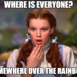 Dorothy | WHERE IS EVERYONE? SOMEWHERE OVER THE RAINBOW. | image tagged in dorothy | made w/ Imgflip meme maker