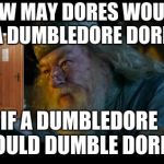 Dumbledore | HOW MAY DORES WOULD A DUMBLEDORE DORE; IF A DUMBLEDORE COULD DUMBLE DORES | image tagged in memes,angry dumbledore,harry potter | made w/ Imgflip meme maker