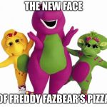 Barney the Dinosaur | THE NEW FACE; OF FREDDY FAZBEAR’S PIZZA | image tagged in barney the dinosaur | made w/ Imgflip meme maker
