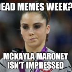 Dead Memes Week, a thecoffeemaster and SilicaSandwhich extravaganza (March 23-29) | DEAD MEMES WEEK? MCKAYLA MARONEY ISN'T IMPRESSED | image tagged in memes,mckayla maroney not impressed,jbmemegeek,dead memes week,dead memes | made w/ Imgflip meme maker