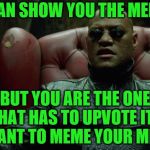 IMGFL-IX will free your mind | I CAN SHOW YOU THE MEME, BUT YOU ARE THE ONE THAT HAS TO UPVOTE IT,.. I WANT TO MEME YOUR MIND! | image tagged in matrix morpheus,welcome to the matrix,matrix morpheus offer,the matrix | made w/ Imgflip meme maker