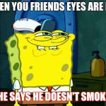 SpongeBob grin 2 | WHEN YOU FRIENDS EYES ARE RED; AND HE SAYS HE DOESN'T SMOKE POT | image tagged in spongebob grin 2 | made w/ Imgflip meme maker