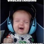 No One Ever Sees Themselves As The Bad Guy | EMPATHY AND UNDERSTANDING; ACCOMPLISHES MORE CHANGE THAN RAGE AND ANGER | image tagged in memes,jammin baby | made w/ Imgflip meme maker