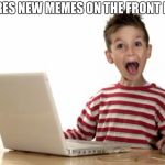 excited kid computer | THERES NEW MEMES ON THE FRONT PAGE | image tagged in excited kid computer | made w/ Imgflip meme maker