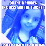 Goofy Face Girl | WHEN LIKE SIX PEOPLE ON THEIR PHONES IN CLASS AND THE TEACHER; TAKES ONLY UR PHONE | image tagged in goofy face girl | made w/ Imgflip meme maker