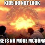 Fallout Nuke | KIDS DO NOT LOOK; THERE IS NO MORE MCDONALDS | image tagged in fallout nuke | made w/ Imgflip meme maker