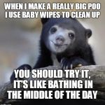 Happy Confession Bear | WHEN I MAKE A REALLY BIG POO I USE BABY WIPES TO CLEAN UP; YOU SHOULD TRY IT, IT'S LIKE BATHING IN THE MIDDLE OF THE DAY | image tagged in happy confession bear,poop,bath,hygiene,memes | made w/ Imgflip meme maker