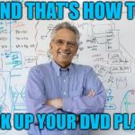 Engineering Professor Meme | AND THAT'S HOW TO; HOOK UP YOUR DVD PLAYER | image tagged in memes,engineering professor | made w/ Imgflip meme maker