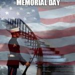 Memorial Day | HAVE A SAFE MEMORIAL DAY; WEEKEND EVERYONE! | image tagged in memorial day | made w/ Imgflip meme maker