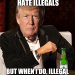 Donald Trump Most Interesting Man In The World (I Don't Always) | I DON'T ALWAYS HATE ILLEGALS; BUT WHEN I DO, ILLEGAL IMMIGRATION DROPS 85% | image tagged in donald trump most interesting man in the world i don't always | made w/ Imgflip meme maker