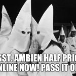 Not an excuse | PSST. AMBIEN HALF PRICE ONLINE NOW! PASS IT ON... | image tagged in kkk whispering | made w/ Imgflip meme maker