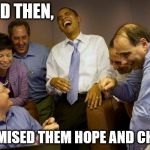 And then I said Obama | AND THEN, I PROMISED THEM HOPE AND CHANGE | image tagged in memes,and then i said obama | made w/ Imgflip meme maker