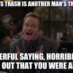 Barney Stinson Win | ONE MAN'S TRASH IS ANOTHER MAN'S TREASURE? WONDERFUL SAYING, HORRIBLE WAY TO FIND OUT THAT YOU WERE ADOPTED. | image tagged in memes,barney stinson win | made w/ Imgflip meme maker