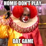 Homie Da Clown | HOMIE DON'T PLAY; DAT GAME | image tagged in homie da clown | made w/ Imgflip meme maker