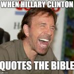 When Hillary Clinton Quotes the Bible | WHEN HILLARY CLINTON; QUOTES THE BIBLE | image tagged in memes,chuck norris laughing,chuck norris,hillary clinton,hillary | made w/ Imgflip meme maker