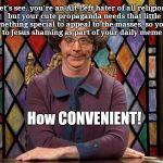 The Church Lady | Let's see..you're an Alt-Left hater of all religions, but your cute propaganda needs that little something special to appeal to the masses, so you've turned to Jesus shaming as part of your daily meme routine. How CONVENIENT! | image tagged in the church lady,alt-left | made w/ Imgflip meme maker