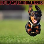 Dog Running | SHUT UP MY FANDOM NEEDS ME | image tagged in dog running,memes,meme,masqurade_,my fandom needs me,hetalia | made w/ Imgflip meme maker
