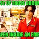 Enjoy them salads | FYI MOST OF THOSE CUCUMBERS; HAVE BEEN INSIDE AN EMPLOYEE | image tagged in cashier meme | made w/ Imgflip meme maker