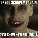 Leto Joker Teeth | IF YOU SCREW ME AGAIN; YOU’LL KNOW HOW SERIOUS I AM | image tagged in leto joker teeth | made w/ Imgflip meme maker