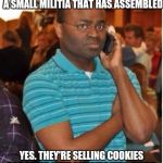 EFF You and Your Pecan Sandies | YES 9-1-1. I WANT TO REPORT A SMALL MILITIA THAT HAS ASSEMBLED; YES. THEY'RE SELLING COOKIES FOR THEIR UNIT OUTSIDE WAL-MART | image tagged in angry man on phone | made w/ Imgflip meme maker