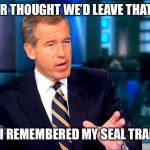Brian Williams Was There 2 Meme | I NEVER THOUGHT WE’D LEAVE THAT CAVE; THEN I REMEMBERED MY SEAL TRAINING | image tagged in memes,brian williams was there 2 | made w/ Imgflip meme maker
