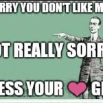ECARD | SORRY YOU DON'T LIKE ME... NOT REALLY SORRY. BLESS YOUR ❤️ GIRL | image tagged in ecard | made w/ Imgflip meme maker