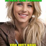 And then.........? | ATTRACTING MEN IS JUST LIKE FISHING; YOU JUST HAVE TO WIGGLE THE BAIT | image tagged in memes,oblivious hot girl,funny,fishing | made w/ Imgflip meme maker