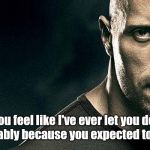 the rock stern expression | "If you feel like I've ever let you down, it's probably because you expected too much." | image tagged in the rock stern expression | made w/ Imgflip meme maker