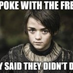 Arya Stark | I SPOKE WITH THE FREYS; THEY SAID THEY DIDN'T DO IT | image tagged in arya stark | made w/ Imgflip meme maker