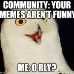 O RLY? | COMMUNITY: YOUR MEMES AREN'T FUNNY; ME: O RLY? | image tagged in o rly | made w/ Imgflip meme maker