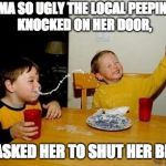 yo mama so fat | YO MAMA SO UGLY THE LOCAL PEEPING-TOM KNOCKED ON HER DOOR, AND ASKED HER TO SHUT HER BLINDS | image tagged in yo mama so fat | made w/ Imgflip meme maker