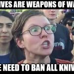 Angry sjw | KNIVES ARE WEAPONS OF WAR; WE NEED TO BAN ALL KNIVES | image tagged in angry sjw | made w/ Imgflip meme maker
