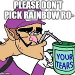 Why? | PLEASE DON'T PICK RAINBOW RO- | image tagged in waluigi drinking tears,waluigi,mario kart,mario,videogames | made w/ Imgflip meme maker