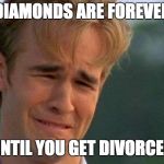 crying dawson | DIAMONDS ARE FOREVER; UNTIL YOU GET DIVORCED | image tagged in crying dawson,divorce,diamonds | made w/ Imgflip meme maker