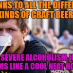MMMMMMM Beer | THANKS TO ALL THE DIFFERENT KINDS OF CRAFT BEERS; MY SEVERE ALCOHOLISM JUST SEEMS LIKE A COOL NEAT HOBBY | image tagged in memes,lazy college senior,funny,beer,craft beer | made w/ Imgflip meme maker