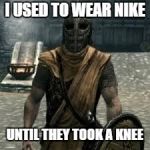 Arrow to the knee | I USED TO WEAR NIKE; UNTIL THEY TOOK A KNEE | image tagged in arrow to the knee | made w/ Imgflip meme maker