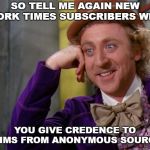 Willy Wonka HD | SO TELL ME AGAIN NEW YORK TIMES SUBSCRIBERS WHY; YOU GIVE CREDENCE TO CLAIMS FROM ANONYMOUS SOURCES? | image tagged in willy wonka hd | made w/ Imgflip meme maker