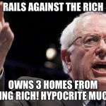 Bernie Sanders | RAILS AGAINST THE RICH; OWNS 3 HOMES FROM BEING RICH! HYPOCRITE MUCH? | image tagged in bernie sanders | made w/ Imgflip meme maker