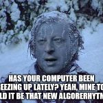 Frozen Al Gore | HAS YOUR COMPUTER BEEN FREEZING UP LATELY? YEAH, MINE TOO! COULD IT BE THAT NEW ALGORERHYTM??? | image tagged in frozen al gore | made w/ Imgflip meme maker