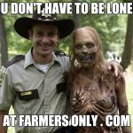 The Walking Dead Rick Grimes | YOU DON'T HAVE TO BE LONELY, AT FARMERS ONLY . COM | image tagged in the walking dead rick grimes | made w/ Imgflip meme maker