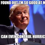 Donald Trump No2 | JUST FOUND OUT I'M SO GOOD AT MY JOB; THAT I CAN EVEN CONTROL HURRICANES | image tagged in donald trump no2 | made w/ Imgflip meme maker